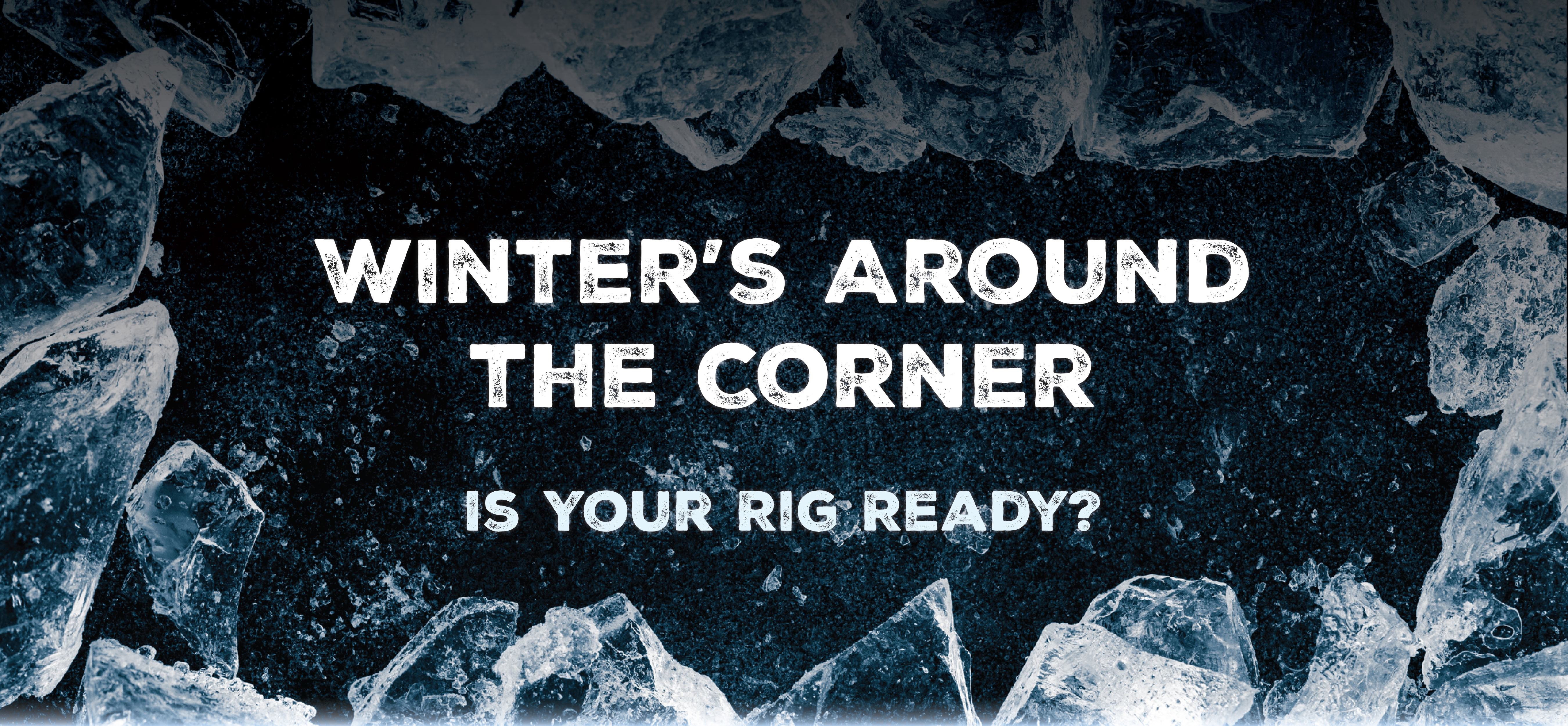 Winter’s Around the Corner – Is Your Rig Ready?